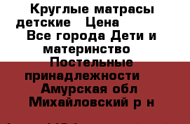 Круглые матрасы детские › Цена ­ 3 150 - Все города Дети и материнство » Постельные принадлежности   . Амурская обл.,Михайловский р-н